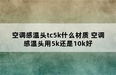 空调感温头tc5k什么材质 空调感温头用5k还是10k好